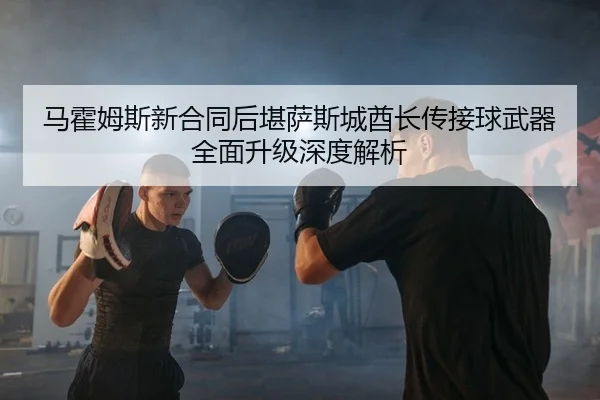 ma-huo-mu-si-xin-he-tong-hou-kan-sa-si-cheng-qiu-zhang-chuan-jie-qiu-wu-qi-quan-mian-sheng-ji-shen-du-jie-xi-1-680.jpg